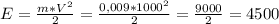 E= \frac{m* V^{2} }{2} = \frac{0,009* 1000^{2} }{2} = \frac{9000}{2} = 4500