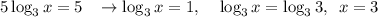 5\log_3x=5\;\;\;\to \log_3x=1,\;\;\;\;\log_3x=\log_33,\,\,\,x=3