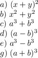 a)~ (x+y)^2\\ b)~ x^2+y^2\\ c)~ a^3+b^3\\ d)~ (a-b)^3\\ e)~ a^3-b^3\\ g)~ (a+b)^3