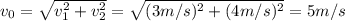 v_0= \sqrt{v_1^2+v_2^2}= \sqrt{(3m/s)^2+(4m/s)^2}= 5m/s