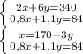 \left \{ {{2x+6y=340} \atop {0,8x+1,1y=84}} \right. \\&#10; \left \{ {{x=170-3y} \atop {0,8x+1,1y=84}} \right. \\&#10;