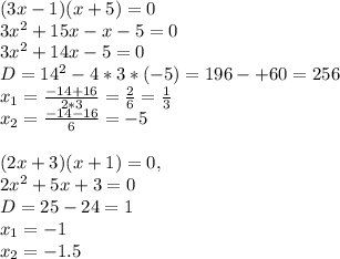 (3x-1)(x+5)=0\\ 3x^2+15x-x-5=0\\ 3x^2+14x-5=0\\ D=14^2-4*3*(-5)=196-+60=256\\ x_1= \frac{-14+16}{2*3}= \frac{2}{6}= \frac{1}{3}\\ x_2= \frac{-14-16}{6}=-5\\ \\ (2x+3)(x+1)=0,\\&#10;2x^2+5x+3=0\\&#10;D=25-24=1\\&#10;x_1=-1\\&#10;x_2=-1.5\\&#10;\\&#10;