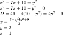 x^2-7x+10=y^2\\&#10;x^2-7x+10-y^2=0\\&#10;D=49-4(10-y^2)=4y^2+9\\&#10;x=\frac{7-\sqrt{4y^2+9}}{2}\\&#10;y=2\\&#10;x=1\\&#10;