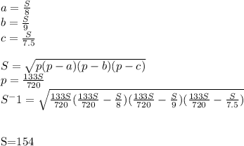 a=\frac{S}{8}\\&#10;b=\frac{S}{9}\\&#10;c=\frac{S}{7.5}\\&#10;\\&#10; S=\sqrt{p(p-a)(p-b)(p-c)}\\&#10;p=\frac{133S}{720}\\&#10;S^-1=\sqrt{\frac{133S}{720}(\frac{133S}{720}-\frac{S}{8})(\frac{133S}{720}-\frac{S}{9})(\frac{133S}{720}-\frac{S}{7.5})}\\\\&#10;&#10;S=154