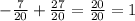 - \frac{7}{20}+ \frac{27}{20} = \frac{20}{20} =1