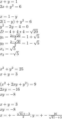 x+y=1\\&#10; 2x+y^2=6\\&#10;\\&#10;x=1-y\\&#10;2(1-y)+y^2=6\\&#10; y^2-2y-4=0\\&#10; D=4+4*4=\sqrt{20}\\&#10;y_{1}=\frac{2+\sqrt{20}}{2}=1+\sqrt{5}\\&#10; y_{2}=\frac{2-\sqrt{20}}{2}=1-\sqrt{5}\\&#10;x_{1}=\sqrt{5}\\&#10;x_{2}=-\sqrt{5}\\&#10;\\&#10;\\&#10;x^2+y^2=25\\&#10;x+y=3\\&#10;\\&#10;(x^2+2xy+y^2)=9\\&#10;2xy=-16\\&#10;xy=-8\\&#10;\\&#10;x+y=3\\&#10;xy=-8\\&#10;x=+-\frac{\sqrt{41}+-3}{2};y=+-\frac{16}{\sqrt{41}-+3}