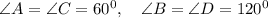 \angle A=\angle C=60^0, \quad \angle B=\angle D=120^0