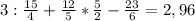 3 : \frac{15}{4} + \frac{12}{5} * \frac{5}{2} - \frac{23}{6} = 2,96