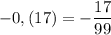 -0,(17)=-\dfrac{17}{99}