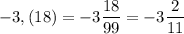 -3,(18)=-3\dfrac{18}{99}=-3\dfrac2{11}