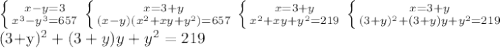 \left \{ {{x-y=3} \atop {x^3-y^3=657}} \right. \left \{ {{x=3+y} \atop {(x-y)(x^2+xy+y^2)=657}} \right. \left \{ {{x=3+y} \atop {x^2+xy+y^2=219}} \right. \left \{ {{x=3+y} \atop {(3+y)^2+(3+y)y+y^2=219}} \right. &#10;&#10;(3+y)^2+(3+y)y+y^2=219