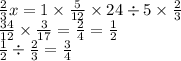 \frac{2}{3} x = 1 \times \frac{5}{12} \times 24 \div 5 \times \frac{2}{3} \\ \frac{34}{12} \times \frac{3}{17} = \frac{2}{4} = \frac{1}{2} \\ \frac{1}{2} \div \frac{2}{3} = \frac{3}{4}