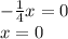 - \frac{1}{4}x=0\\&#10;x=0