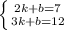 \left \{ {{2k+b=7} \atop {3k+b=12}} \right.