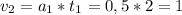 v_{2} = a_{1} * t_{1} = 0,5*2 = 1