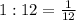 1: 12= \frac{1}{12}