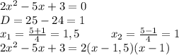 2x^{2} - 5x +3=0\\\&#10;D=25-24=1\\\ &#10;x_1=\frac{5+1}{4}=1,5 \ \ \ \ \ \ \ \ x_2=\frac{5-1}{4}=1\\\ 2x^{2} - 5x +3=2(x-1,5)(x-1)