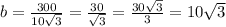 b= \frac{300}{10 \sqrt{3} }= \frac{30}{ \sqrt{3} }= \frac{30 \sqrt{3} }{3}=10 \sqrt{3}