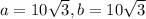 a=10 \sqrt{3}, b= 10 \sqrt{3}