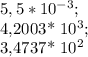 5,5* 10^{-3} ;&#10;&#10;4,2003* 10^{3} ;&#10;&#10;3,4737* 10^{2}