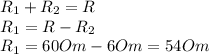 R_1+R_2=R&#10;\\\&#10;R_1=R-R_2&#10;\\\&#10;R_1=60Om-6Om=54Om