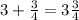 3+ \frac{3}{4}=3 \frac{3}{4}