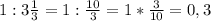 1: 3\frac{1}{3}=1: \frac{10}{3}=1* \frac{3}{10}=0,3