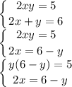 \displaystyle \left \{ {{2xy=5} \atop {2x+y=6}} \right.\\ \left \{ {{2xy=5} \atop {2x=6-y}} \right.\\ \left \{ {{y(6-y)=5} \atop {2x=6-y}} \right.