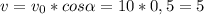 v = v_{0} * cos \alpha = 10 * 0,5 = 5