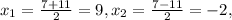 x_{1}= \frac{7+11}{2} =9, x_{2}= \frac{7-11}{2} =-2,