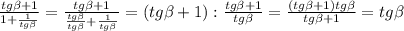 \frac{tg \beta +1}{1+ \frac{1}{tg \beta } } = \frac{tg \beta +1}{ \frac{tg \beta }{tg \beta } + \frac{1}{tg \beta } }=(tg \beta +1): \frac{tg \beta +1}{tg \beta } = \frac{(tg \beta +1)tg \beta }{tg \beta +1}=tg \beta