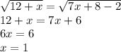 \sqrt{12+x}=\sqrt{7x+8-2}\\ 12+x=7x+6\\ 6x=6\\x=1