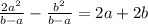 \frac{ 2 a^{2} }{b-a}- \frac{ b^{2} }{b-a}=2a+2b