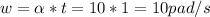 w = \alpha *t = 10 * 1 = 10 pad/s