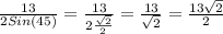 \frac{13}{2Sin(45)}= \frac{13}{2 \frac{ \sqrt{2} }{2} } = \frac{13}{ \sqrt{2}}= \frac{13\sqrt{2}}{ 2}