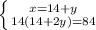 \left \{ {{x=14+y} \atop {14(14+2y)=84}} \right.