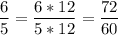 \displaystyle \frac{6}{5}= \frac{6*12}{5*12}= \frac{72}{60}