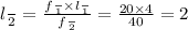 l \frac{}{2} = \frac{f \frac{}{1} \times l \frac{}{1} }{f \frac{}{2} } = \frac{20 \times 4}{40} = 2