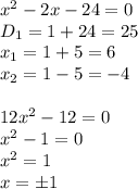 x^2-2x-24=0&#10;\\\&#10;D_1=1+24=25&#10;\\\&#10;x_1=1+5=6&#10;\\\&#10;x_2=1-5=-4&#10;\\\\&#10;12x^2-12=0&#10;\\\&#10;x^2-1=0&#10;\\\&#10;x^2=1&#10;\\\&#10;x=\pm1