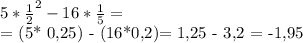 5* \frac{1}{2}^{2} } - 16* \frac{1}{5} = &#10;&#10;&#10;= (5* 0,25) - (16*0,2)= 1,25 - 3,2 = -1,95