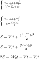 \left \{ {{S=V_0t+\frac{at^2}{2}} \atop {V=V_0+at}} \right. &#10;\\\\\\\left \{ {{S=V_0t+\frac{at^2}{2}} \atop {a=\frac{V-V_0}{t}}} \right. &#10;\\\\\\S=V_0t+\frac{(\frac{V-V_0}{t})t^2}{2}\\\\S=V_0t+\frac{(V-V_0)t}{2}\\\\2S=2V_0t+Vt-V_0t