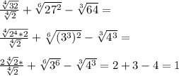 \frac{\sqrt[4]{32} }{ \sqrt[4]{2}}+ \sqrt[6]{27^2} }- \sqrt[3]{64} = \\ \\ \frac{\sqrt[4]{2^4*2} }{ \sqrt[4]{2}}+ \sqrt[6]{&#10;(3^3)^2} }- \sqrt[3]{4^3}= \\ \\ \frac{2\sqrt[4]{2} *}{ \sqrt[4]{2}}+ \sqrt[6]{&#10;3^6} }- \sqrt[3]{4^3}=2+3-4=1