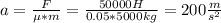 a = \frac{F}{ \mu *m} = \frac{50000H}{0.05*5000kg} = 200 \frac{m}{s^{2}}