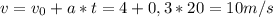 v = v_{0} + a*t = 4 + 0,3 * 20 = 10 m/s