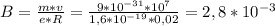 B = \frac{m*v}{e*R} = \frac{9*10^{-31}*10^{7}}{1,6*10^{-19}*0,02} = 2,8*10^{-3}