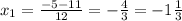 x_{1}= \frac{-5-11}{12}=- \frac{4}{3}=-1 \frac{1}{3}