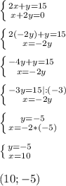 \left \{ {{2x+y=15} \atop {x+2y=0}} \right. \\\\ \left \{ {{2(-2y)+y=15} \atop {x=-2y}} \right.\\\\ \left \{ {{-4y+y=15} \atop {x=-2y}} \right.\\\\ \left \{ {{-3y=15|:(-3)} \atop {x=-2y}} \right.\\\\ \left \{ {{y=-5} \atop {x=-2*(-5)}} \right. \\\\ \left \{ {{y=-5} \atop {x=10}} \right. \\\\(10;-5)