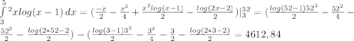 \int\limits_3^5^2 {xlog(x-1)} \, dx=( \frac{-x}{2}- \frac{ x^{2} }{4}+ \frac{x^2log(x-1)}{2}- \frac{log(2x-2)}{2})|_3^5^2=( \frac{log(52-1)52^2}{2}- \frac{52^2}{4}- \frac{52^2}{2}- \frac{log(2*52-2}{2})-( \frac{log(3-1)3^2}{2}- \frac{3^2}{4}- \frac{3}{2}- \frac{log(2*3-2)}{2}=4612,84