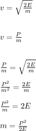 v=\sqrt{\frac{2E}{m}}\\&#10;\\\\v = \frac{P}{m}&#10;\\\\\\ \frac{P}{m}=\sqrt{\frac{2E}{m}}&#10;\\\\\frac{P^2}{m^2}=\frac{2E}{m}&#10;\\\\\frac{P^2}{m}=2E&#10;\\\\m=\frac{P^2}{2E}