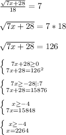 \frac{ \sqrt{7x+28} }{18}=7\\\\ \sqrt{7x+28}=7*18\\\\ \sqrt{7x+28}= 126\\\\ \left \{ {{7x+28 \geq 0} \atop {7x+28=126^2}} \right.\\\\ \left \{ {{7x \geq -28|:7} \atop {7x+28=15876}} \right. \\\\ \left \{ {{x \geq -4} \atop {7x=15848}} \right. \\\\ \left \{ {{x \geq -4} \atop {x=2264}} \right.